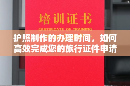 紫阳护照制作的办理时间，如何高效完成您的旅行证件申请